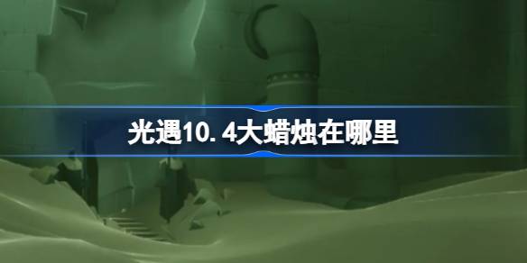 光遇10.4大蜡烛在哪里 光遇10月4日大蜡烛位置攻略