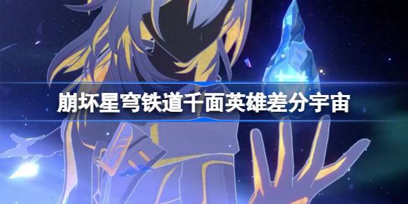 崩坏星穹铁道千面英雄差分宇宙怎么玩 崩铁千面英雄差分宇宙介绍