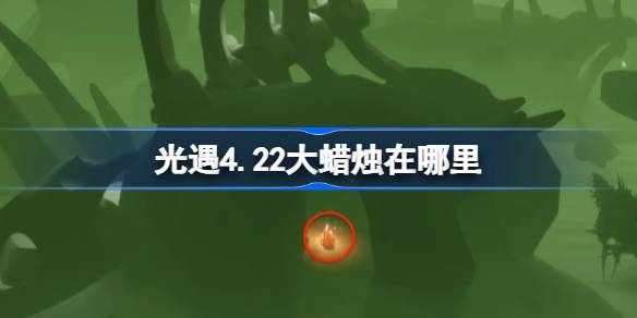 光遇4.22大蜡烛在哪里 光遇4月22日大蜡烛位置攻略