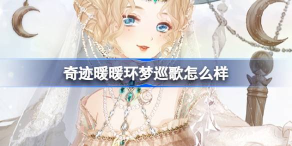 奇迹暖暖环梦巡歌怎么样 奇迹暖暖环梦巡歌套装介绍