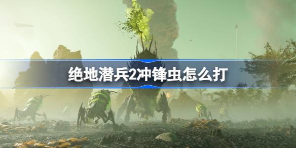 绝地潜兵2冲锋虫怎么打 地狱潜者2冲锋虫打法介绍