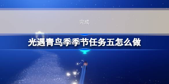 光遇青鸟季季节任务五怎么做 青鸟季季节任务五做法攻略