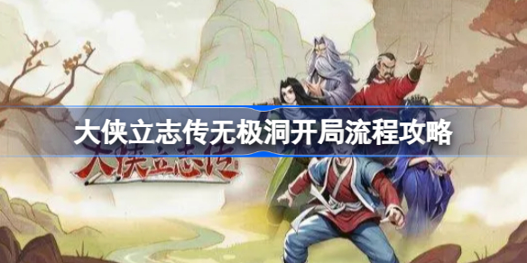 大侠立志传无极洞怎么开局 大侠立志传无极洞开局流程攻略