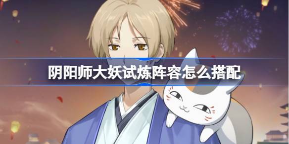 阴阳师大妖试炼阵容怎么搭配 阴阳师夏目活动阵容搭配攻略