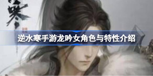 逆水寒手游龙吟女角色与特性介绍 逆水寒手游龙吟女角色与特性