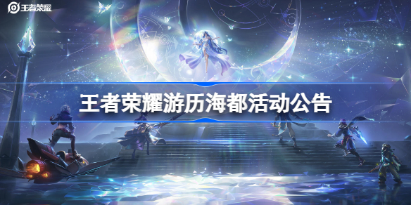 王者荣耀游历海都活动公告 王者荣耀游历海都活动详情