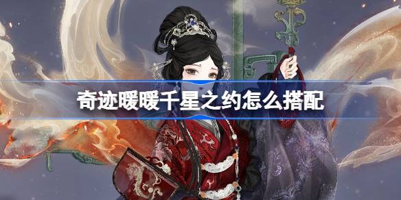 奇迹暖暖千星之约怎么搭配 奇迹暖暖翼火蛇搭配攻略