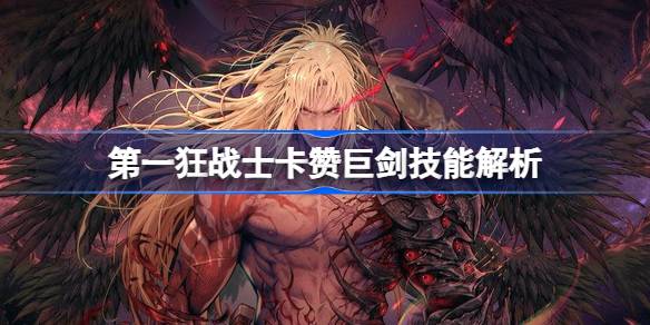 第一狂战士卡赞巨剑技能解析 第一狂战士卡赞巨剑强度怎么样