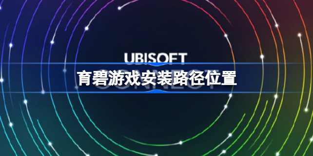 育碧游戏安装路径在哪 育碧游戏安装路径位置