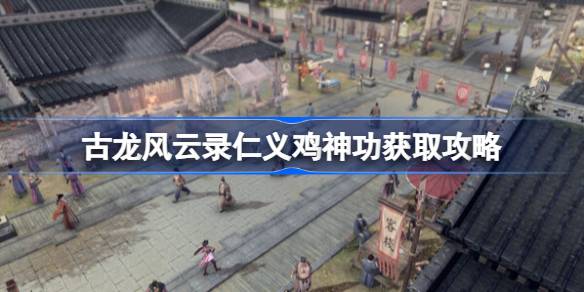 古龙风云录仁义鸡神功怎么获得 古龙风云录仁义鸡神功获取攻略