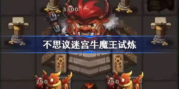 不思议迷宫牛魔王试炼怎么过 不思议迷宫牛魔王试炼攻略
