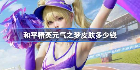 和平精英元气之梦皮肤需要多少钱 和平精英元气之梦价格介绍