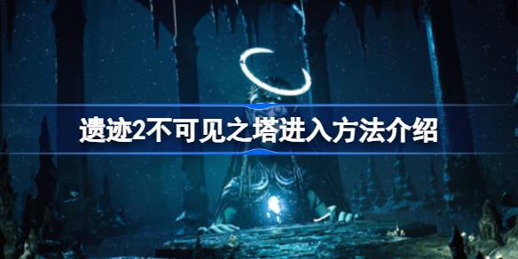 遗迹2不可见之塔怎么进 遗迹2不可见之塔进入方法介绍