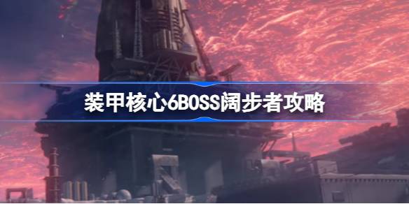 装甲核心6BOSS阔步者怎么打 装甲核心6BOSS阔步者攻略