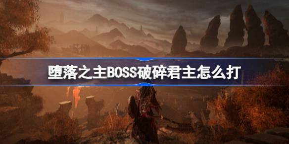 堕落之主BOSS破碎君主怎么打 堕落之主BOSS破碎君主打法介绍