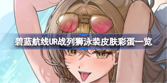 碧蓝航线UR战列狮泳装皮肤彩蛋有哪些 碧蓝航线UR战列狮泳装皮肤彩蛋一览