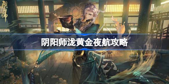 阴阳师黄金夜航怎么打 阴阳师泷黄金夜航攻略