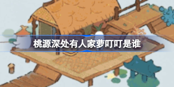 桃源深处有人家萝叮叮是谁 桃源深处有人家水域小萝卜图鉴