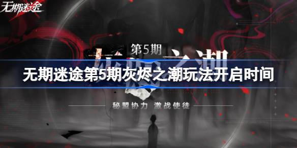 无期迷途第5期灰烬之潮什么时候开 无期迷途第5期灰烬之潮玩法开启时间