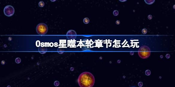 星噬本轮章节怎么玩 Osmos本轮第八章
