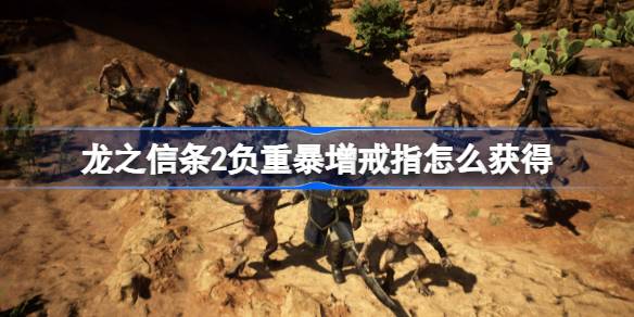 龙之信条2负重暴增戒指怎么获得 龙之信条2负重暴增戒指获取方法
