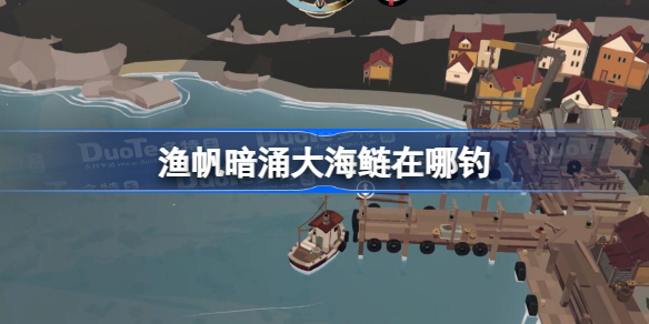 渔帆暗涌大海鲢在哪钓 渔帆暗涌大海鲢位置