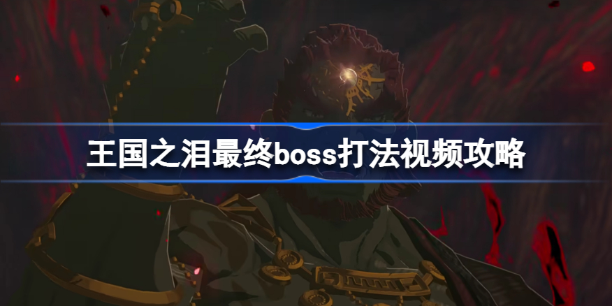 塞尔达传说王国之泪最终boss怎么打 最终boss打法视频攻略