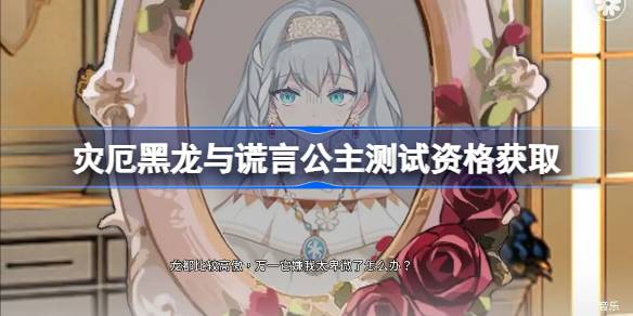 灾厄黑龙与谎言公主测试资格怎么获得 灾厄黑龙与谎言公主测试资格获取方法