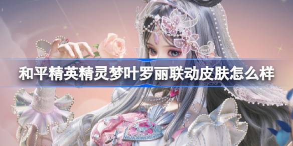 和平精英精灵梦叶罗丽联动皮肤怎么样 和平精英精灵梦叶罗丽联动皮肤价格