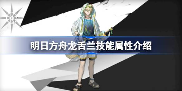 明日方舟龙舌兰技能属性介绍 明日方舟龙舌兰技能怎么样