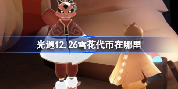 光遇12.26雪花代币在哪里 光遇12月26日宴会节代币收集攻略