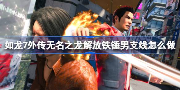 如龙7外传无名之龙解放铁锤男支线怎么做 如龙7外传无名之龙解放铁锤男支线攻略