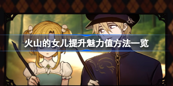火山的女儿怎么加魅力 火山的女儿提升魅力值方法一览