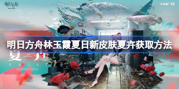 明日方舟林玉霞夏日新皮肤夏卉怎么获取 明日方舟林玉霞夏日新皮肤夏卉获取方法