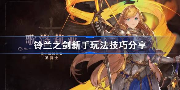 铃兰之剑新手玩法技巧分享 铃兰之剑新手小技巧一览