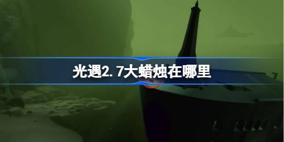 光遇2.7大蜡烛在哪里 光遇2月7日大蜡烛位置攻略