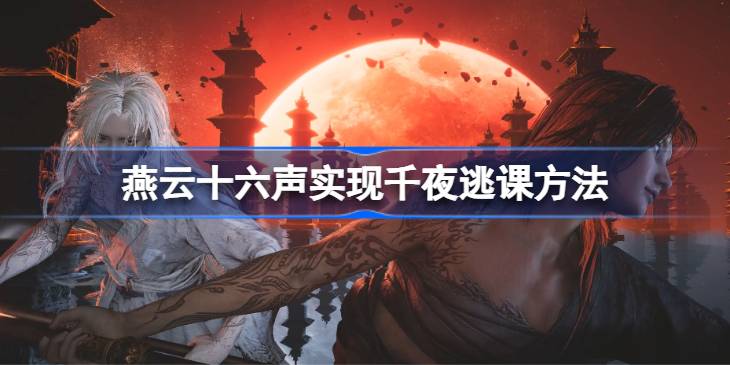 燕云十六声如何实现千夜逃课流 燕云十六声实现千夜逃课方法