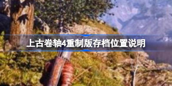 上古卷轴4重制版存档位置 上古卷轴4重制版存档位置说明