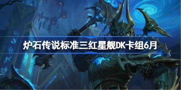 炉石传说标准三红星舰DK卡组怎么搭配 炉石传说标准三红星舰DK代码分享6月