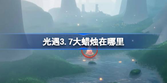 光遇3.7大蜡烛在哪里 光遇3月7日大蜡烛位置攻略