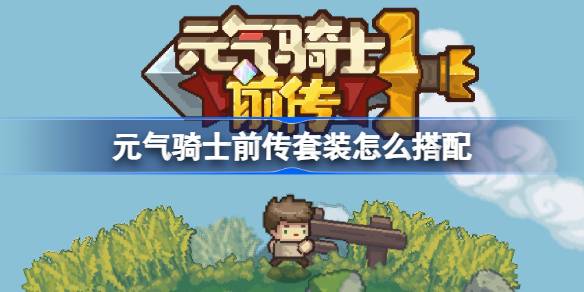 元气骑士前传套装怎么搭配 元气骑士前传套装搭配选择推荐