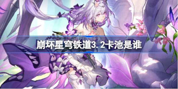 崩坏星穹铁道3.2卡池是谁 崩坏星穹铁道3.2卡池介绍