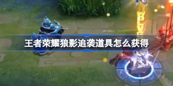 王者荣耀狼影追袭道具怎么获得 王者狼队狼影追袭道具获取攻略