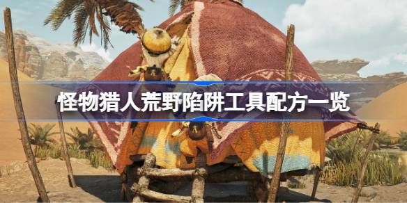 怪物猎人荒野陷阱工具配方一览 怪物猎人荒野陷阱工具配方有哪些