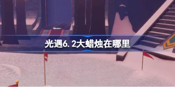 光遇6.2大蜡烛在哪里 光遇6.2大蜡烛位置攻略