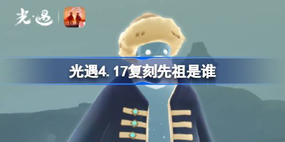 光遇4.17复刻先祖是谁 光遇4月17日笨拙水手先祖复刻