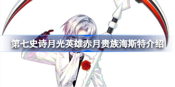 第七史诗赤月贵族海斯特好用吗 第七史诗月光英雄赤月贵族海斯特介绍