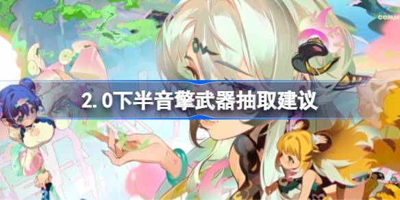 绝区零2.0下半音擎武器抽取建议 绝区零2.0下半音擎武器要不要抽