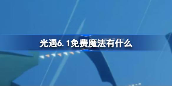 光遇6.1免费魔法有什么 光遇6.1免费魔法收集攻略