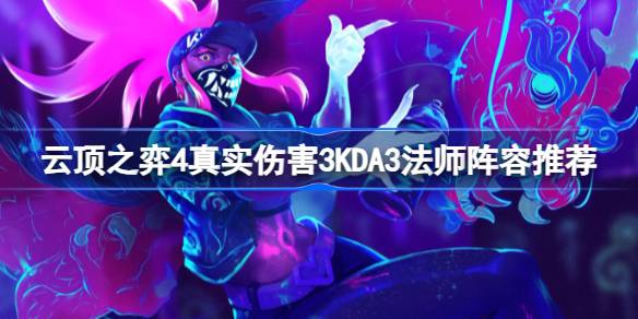 云顶之弈真实伤害法师阵容怎么玩 云顶之弈4真实伤害3KDA3法师阵容推荐